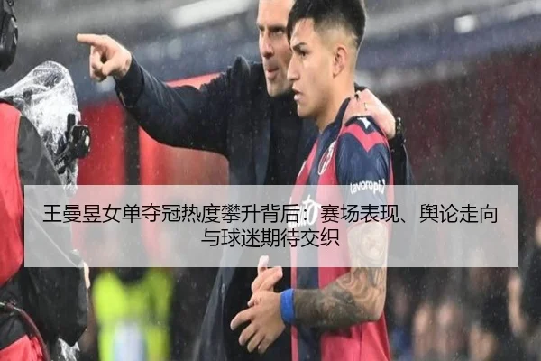 王曼昱女单夺冠热度攀升背后：赛场表现、舆论走向与球迷期待交织